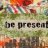 Be Present